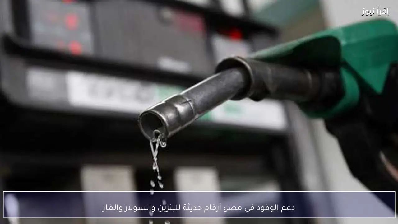 دعم الوقود في مصر: أرقام حديثة للبنزين والسولار والغاز