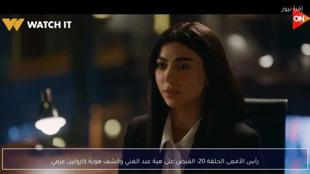 رأس الأفعى الحلقة 20: القبض على هبة عبد الغني وكشف هوية كارولين عزمي