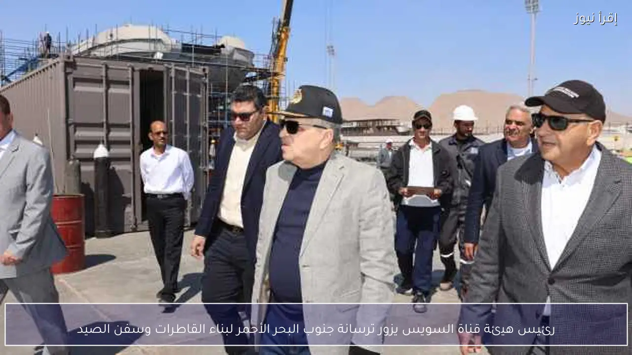 رئيس هيئة قناة السويس يزور ترسانة جنوب البحر الأحمر لبناء القاطرات وسفن الصيد