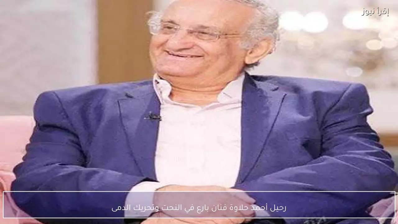 رحيل أحمد حلاوة فنان بارع في النحت وتحريك الدمى