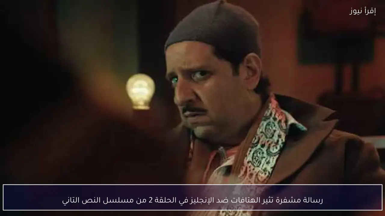رسالة مشفرة تثير الهتافات ضد الإنجليز في الحلقة 2 من مسلسل النص التاني