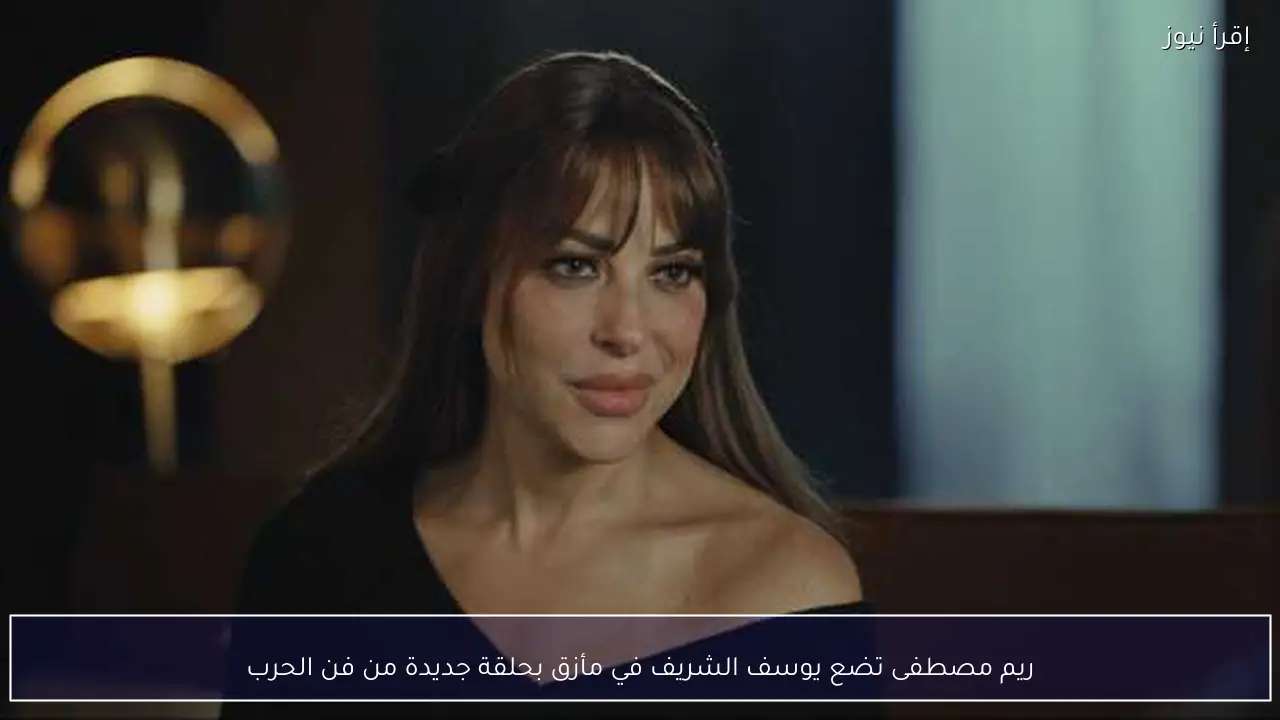 ريم مصطفى تضع يوسف الشريف في مأزق بحلقة جديدة من فن الحرب