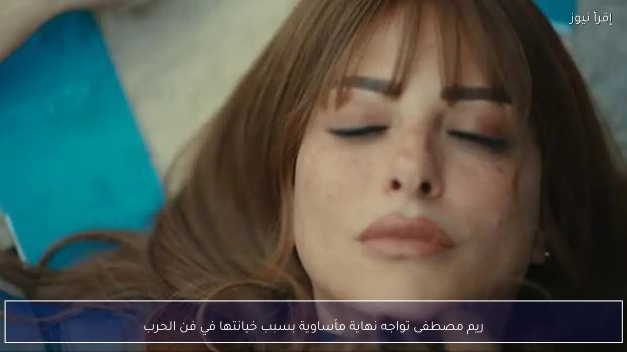 ريم مصطفى تواجه نهاية مأساوية بسبب خيانتها في فن الحرب