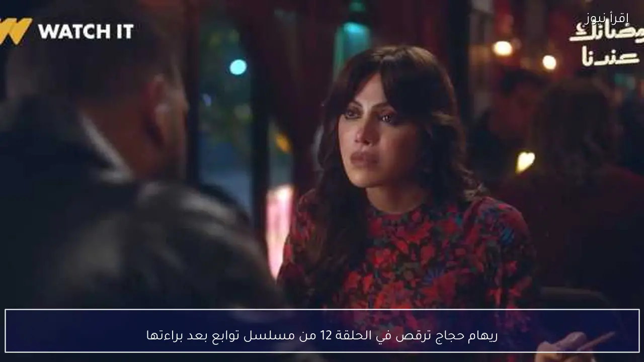 ريهام حجاج ترقص في الحلقة 12 من مسلسل توابع بعد براءتها