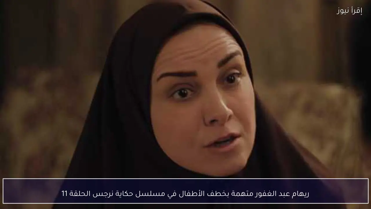 ريهام عبد الغفور متهمة بخطف الأطفال في مسلسل حكاية نرجس الحلقة 11