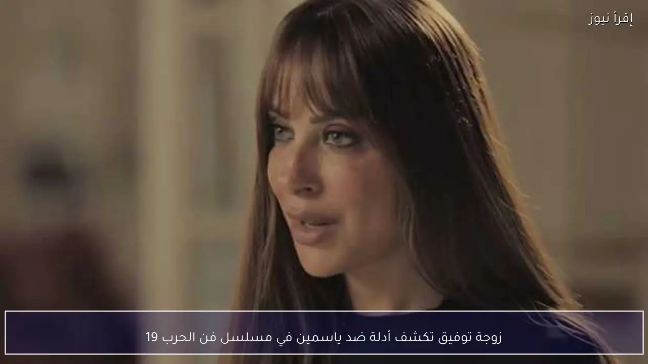 زوجة توفيق تكشف أدلة ضد ياسمين في مسلسل فن الحرب 19
