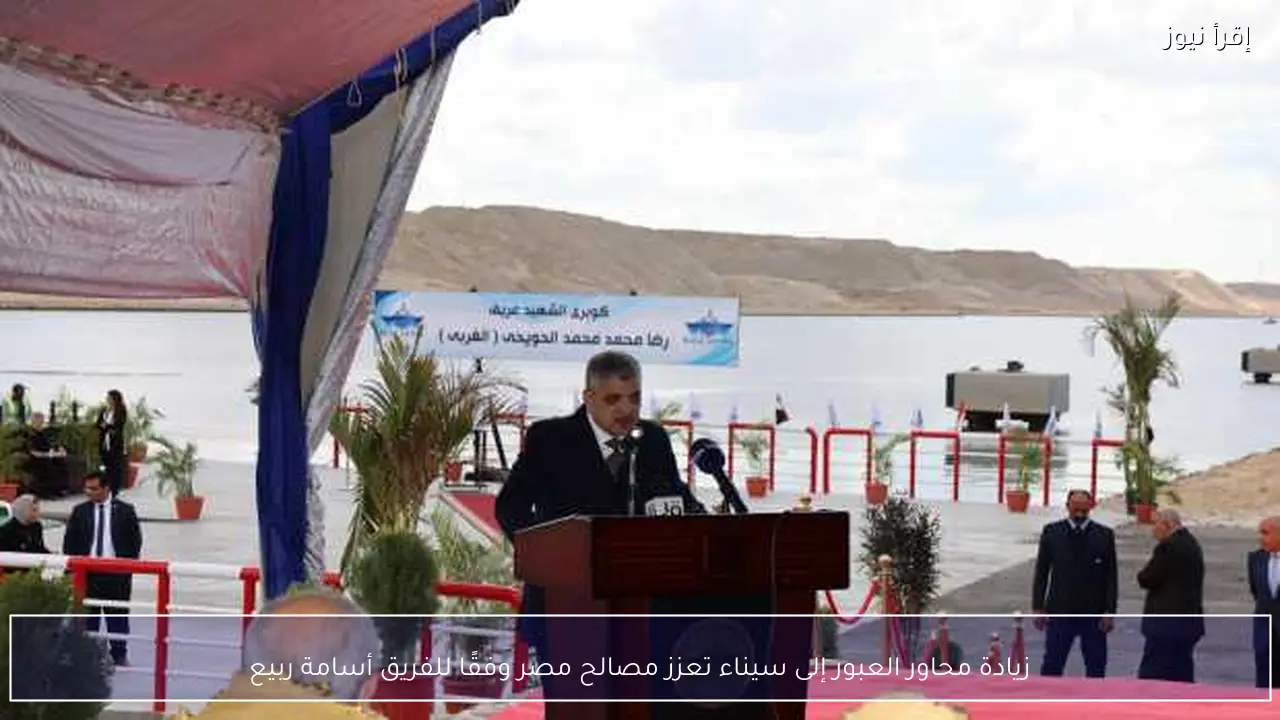 زيادة محاور العبور إلى سيناء تعزز مصالح مصر وفقًا للفريق أسامة ربيع