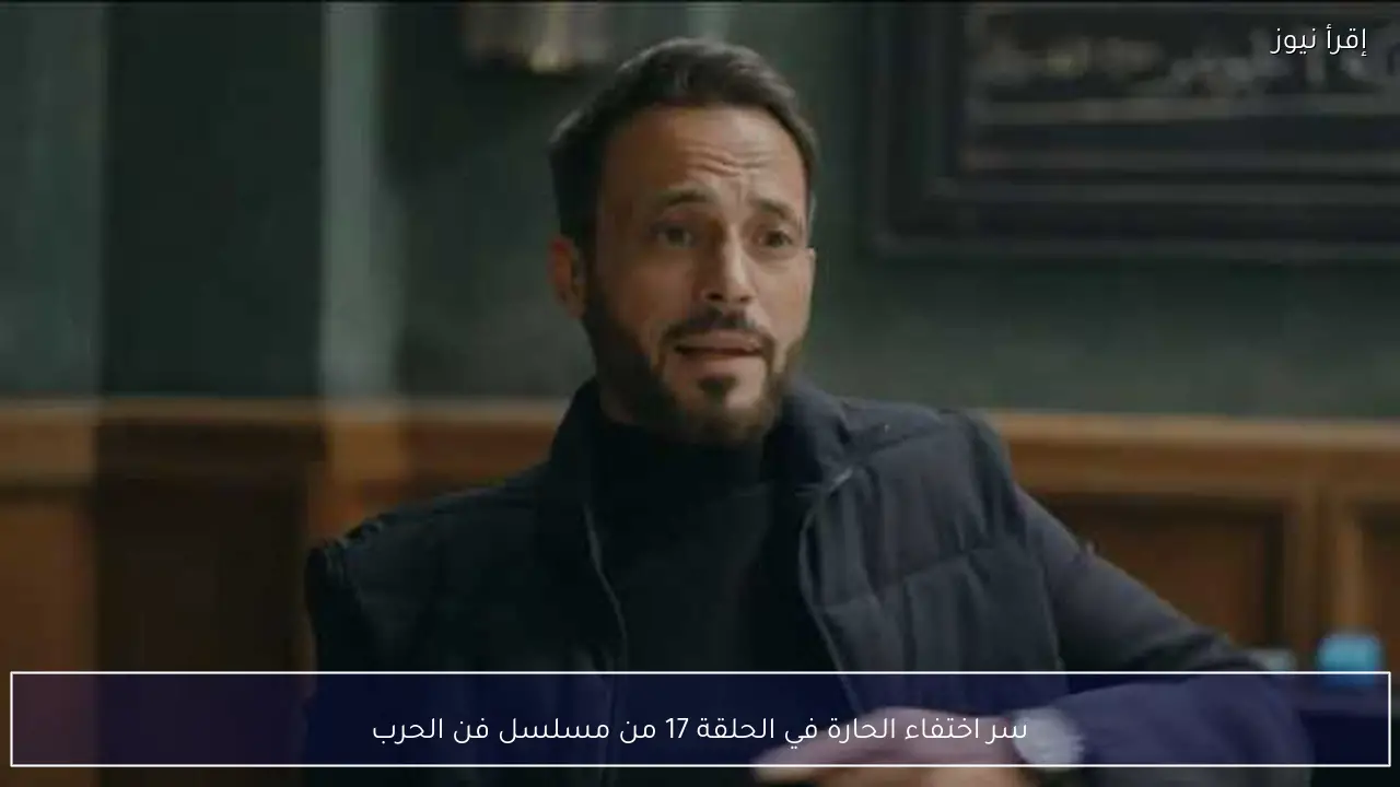 سر اختفاء الحارة في الحلقة 17 من مسلسل فن الحرب