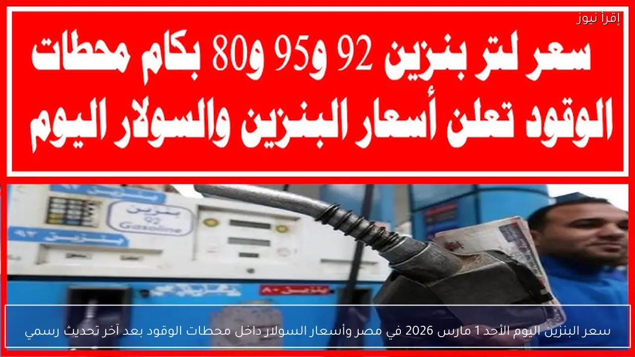 سعر البنزين اليوم الأحد 1 مارس 2026 في مصر وأسعار السولار داخل محطات الوقود بعد آخر تحديث رسمي