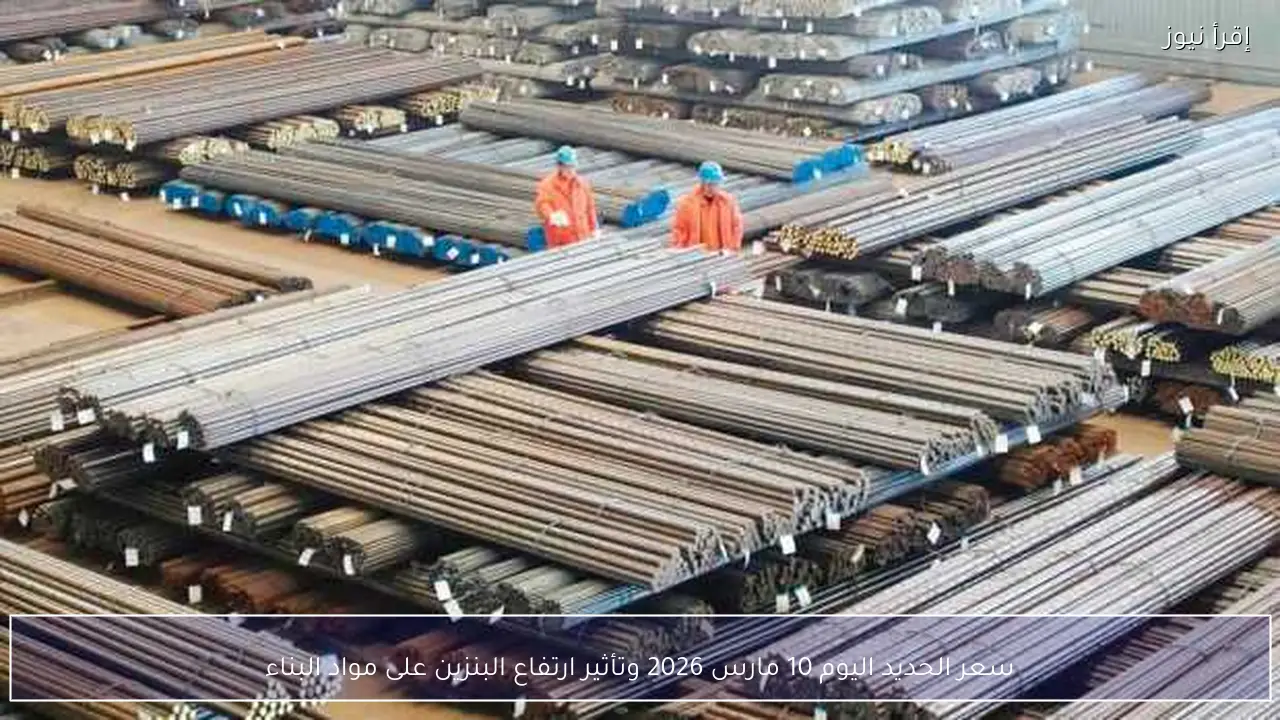 سعر الحديد اليوم 10 مارس 2026 وتأثير ارتفاع البنزين على مواد البناء
