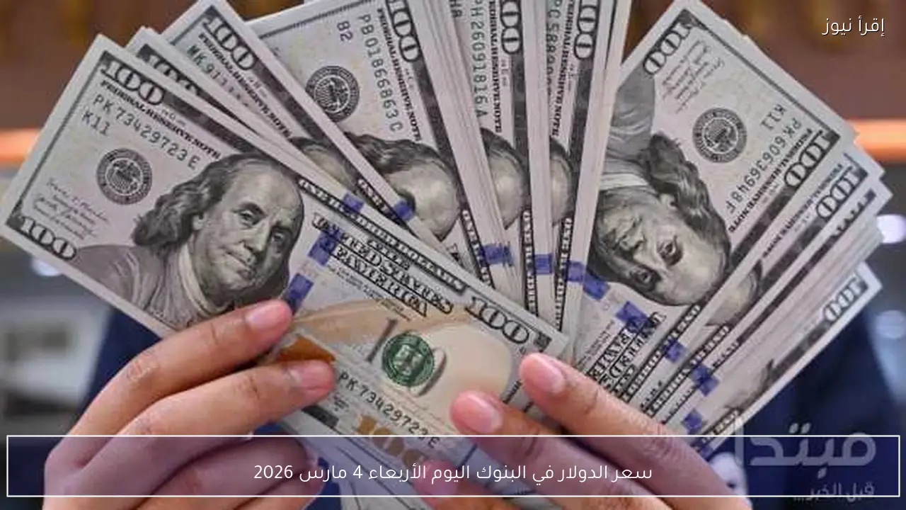 سعر الدولار في البنوك اليوم الأربعاء 4 مارس 2026