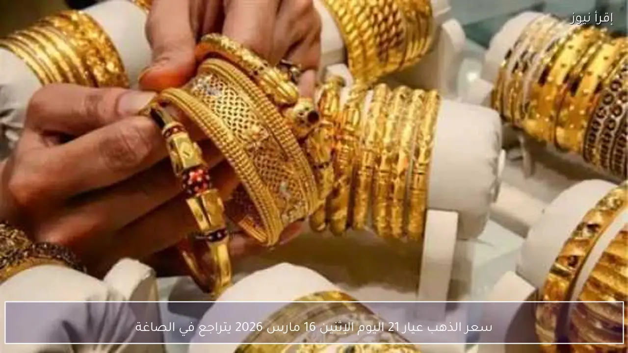 سعر الذهب عيار 21 اليوم الإثنين 16 مارس 2026 يتراجع في الصاغة