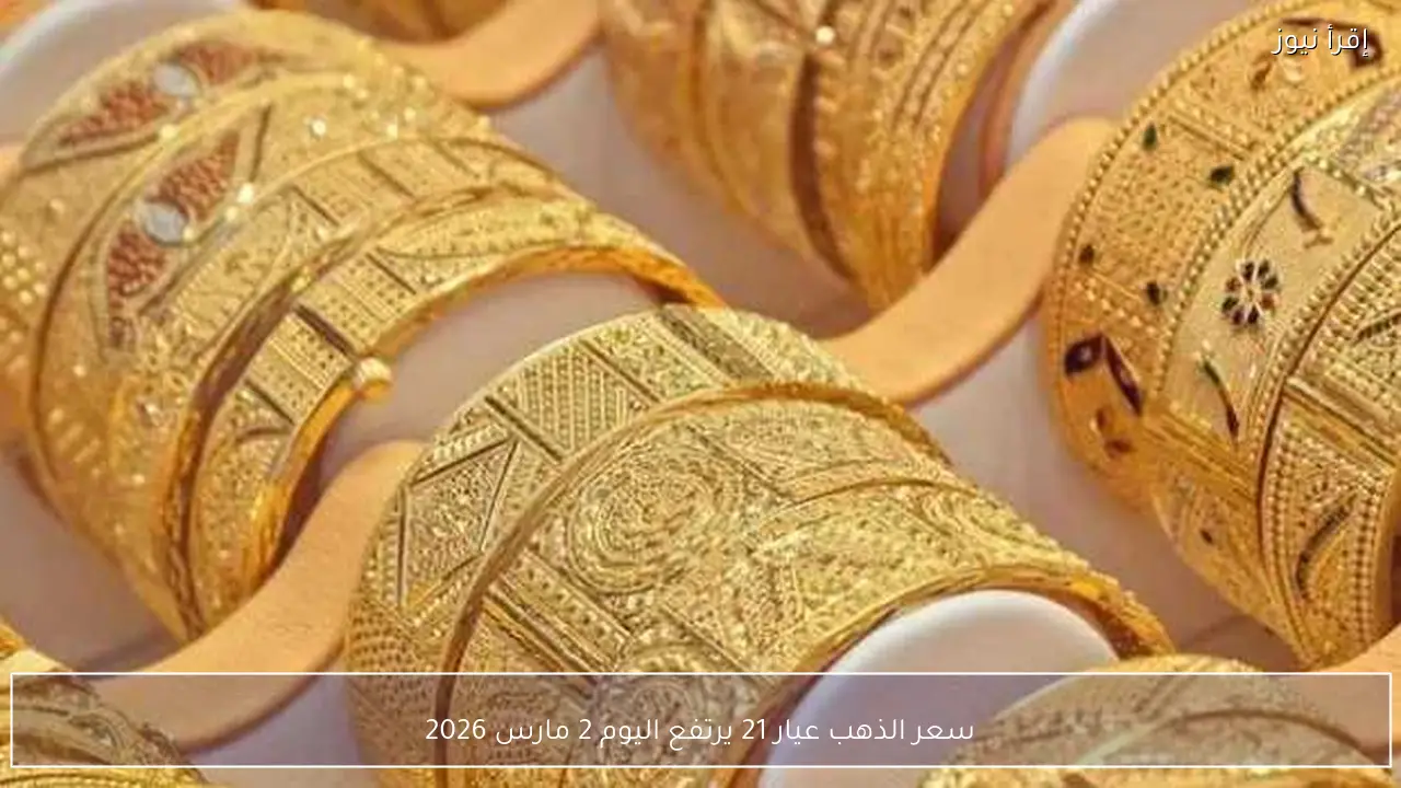 سعر الذهب عيار 21 يرتفع اليوم 2 مارس 2026