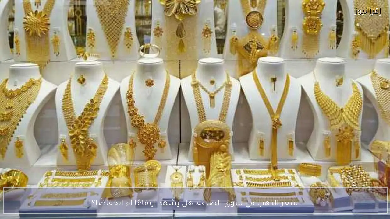 سعر الذهب في سوق الصاغة: هل يشهد ارتفاعًا أم انخفاضًا؟