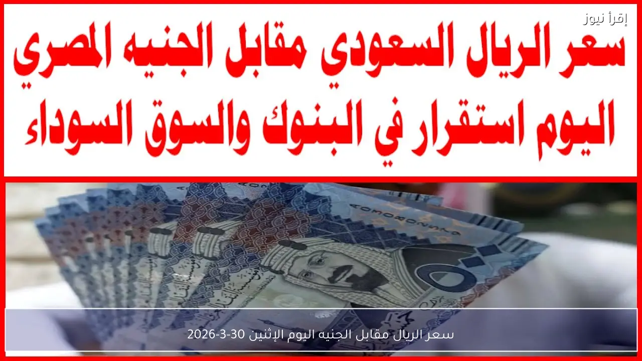 سعر الريال مقابل الجنيه اليوم الإثنين 30-3-2026