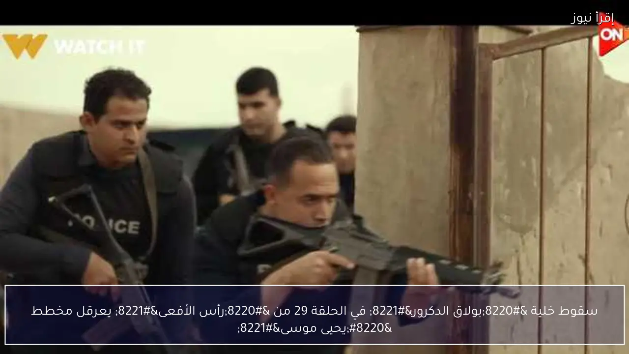 سقوط خلية “بولاق الدكرور” في الحلقة 29 من “رأس الأفعى” يعرقل مخطط “يحيى موسى”