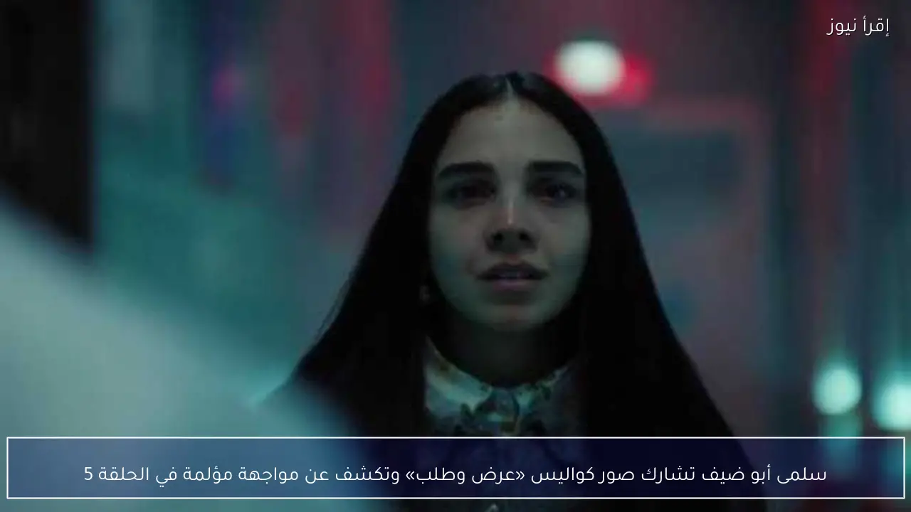 سلمى أبو ضيف تشارك صور كواليس «عرض وطلب» وتكشف عن مواجهة مؤلمة في الحلقة 5