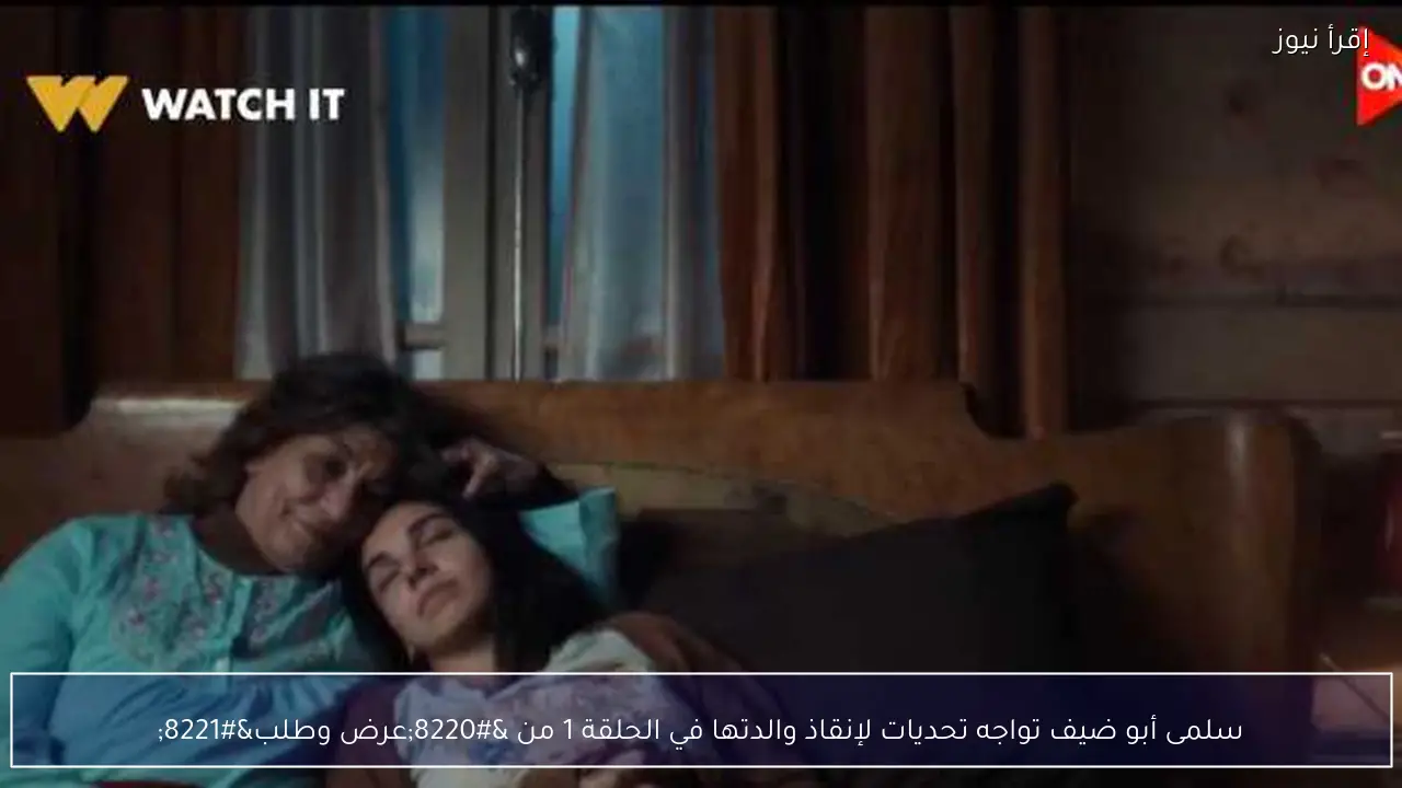 سلمى أبو ضيف تواجه تحديات لإنقاذ والدتها في الحلقة 1 من “عرض وطلب”