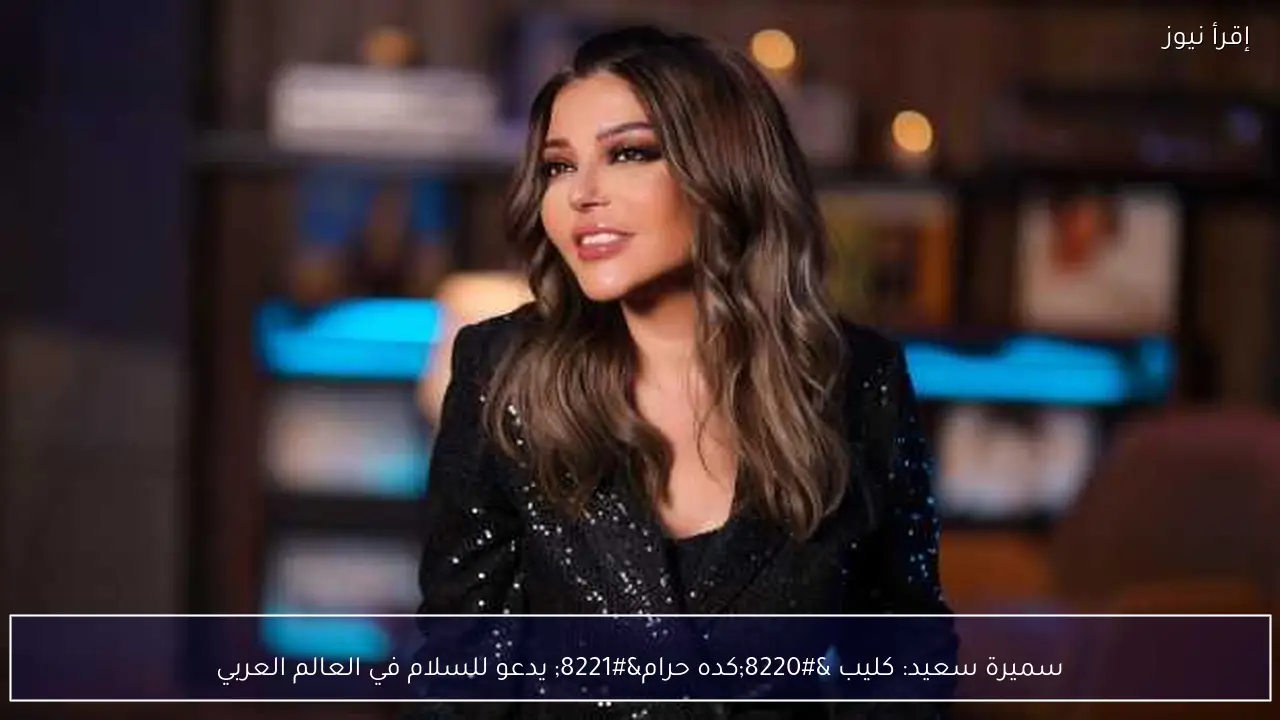 سميرة سعيد: كليب “كده حرام” يدعو للسلام في العالم العربي