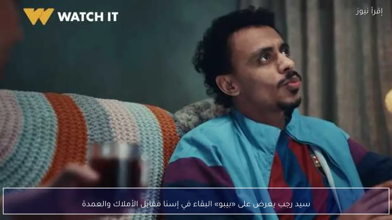 سيد رجب يعرض على «بيبو» البقاء في إسنا مقابل الأملاك والعمدة