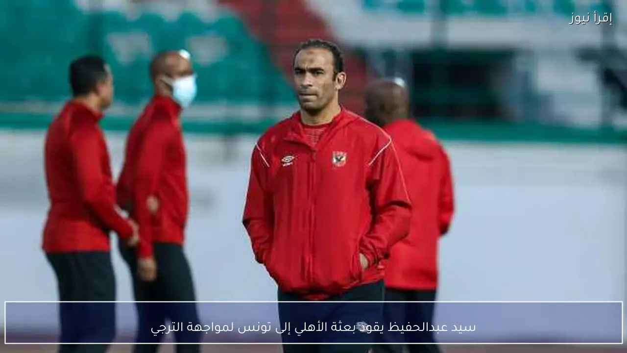 سيد عبدالحفيظ يقود بعثة الأهلي إلى تونس لمواجهة الترجي