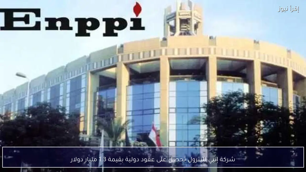 شركة إنبي للبترول تحصل على عقود دولية بقيمة 1.3 مليار دولار