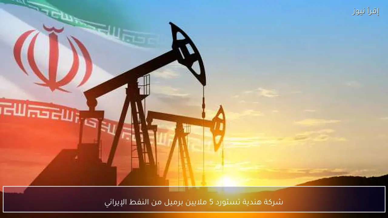 شركة هندية تستورد 5 ملايين برميل من النفط الإيراني