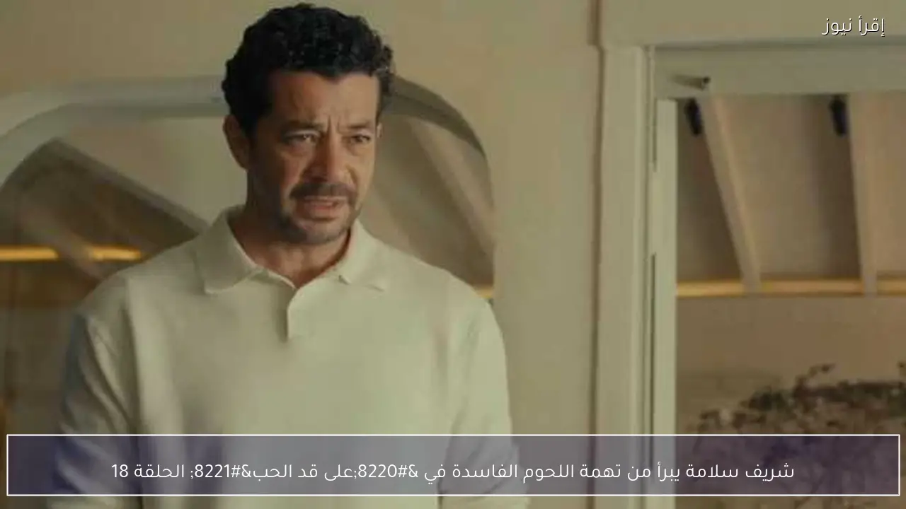 شريف سلامة يبرأ من تهمة اللحوم الفاسدة في “على قد الحب” الحلقة 18