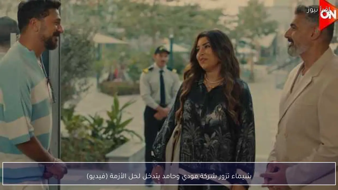 شيماء تزور شركة مودي وحامد يتدخل لحل الأزمة (فيديو)