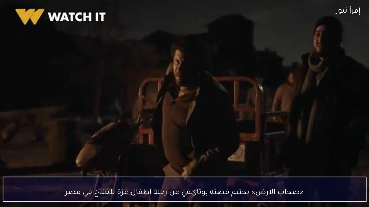 «صحاب الأرض» يختتم قصته بوثائقي عن رحلة أطفال غزة للعلاج في مصر