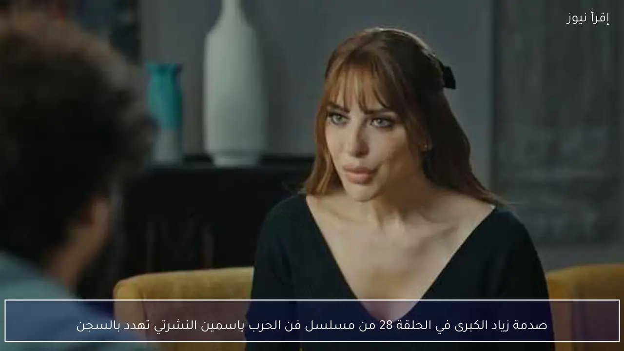 صدمة زياد الكبرى في الحلقة 28 من مسلسل فن الحرب ياسمين النشرتي تهدد بالسجن