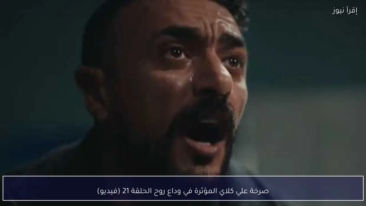 صرخة علي كلاي المؤثرة في وداع روح الحلقة 21 (فيديو)