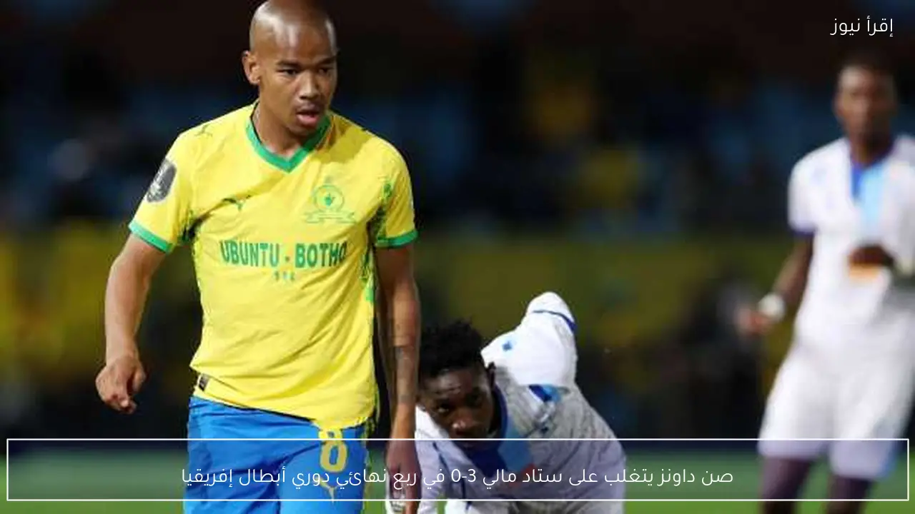 صن داونز يتغلب على ستاد مالي 3-0 في ربع نهائي دوري أبطال إفريقيا