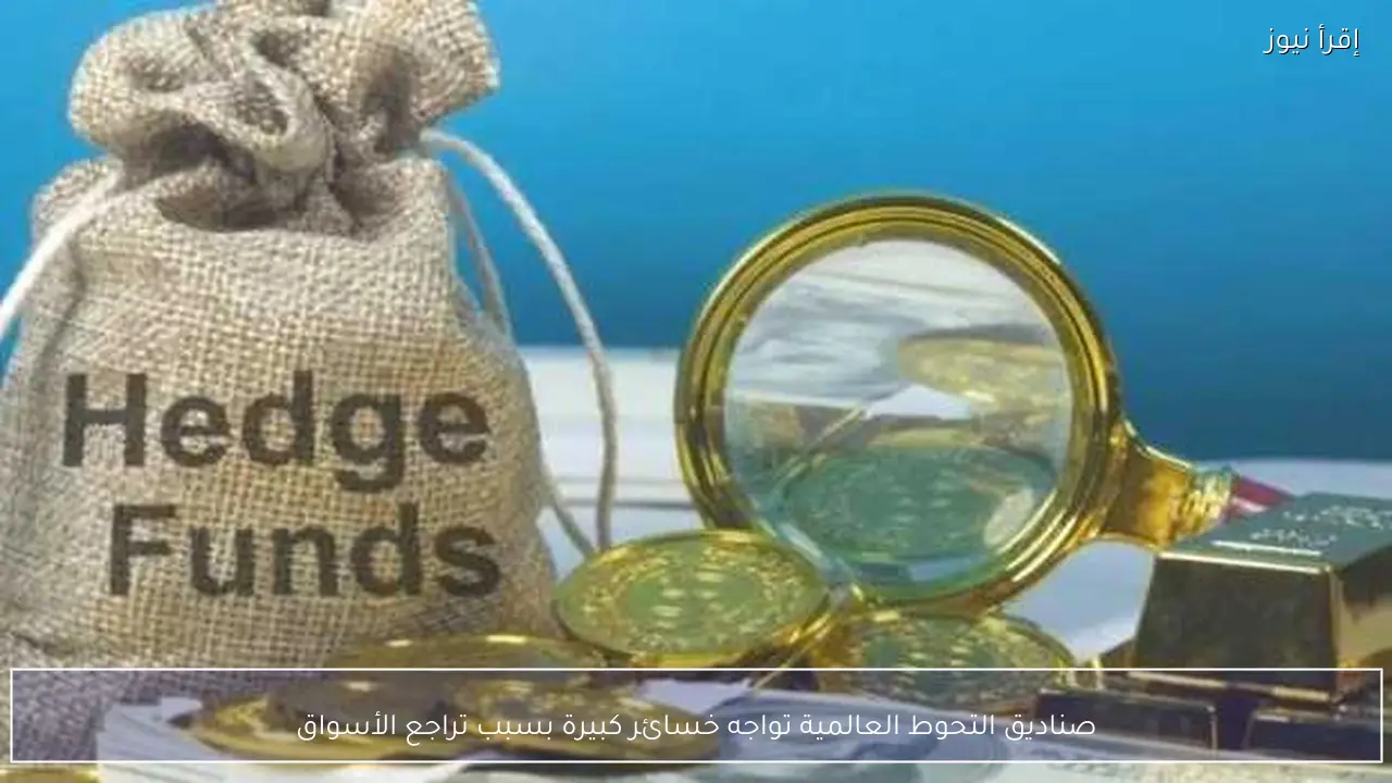 صناديق التحوط العالمية تواجه خسائر كبيرة بسبب تراجع الأسواق