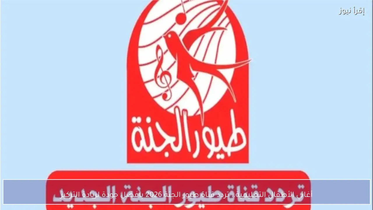 أغاني الأطفال التعليمية.. تردد قناة طيور الجنة 2026 بأفضل جودة لزيادة التركيز