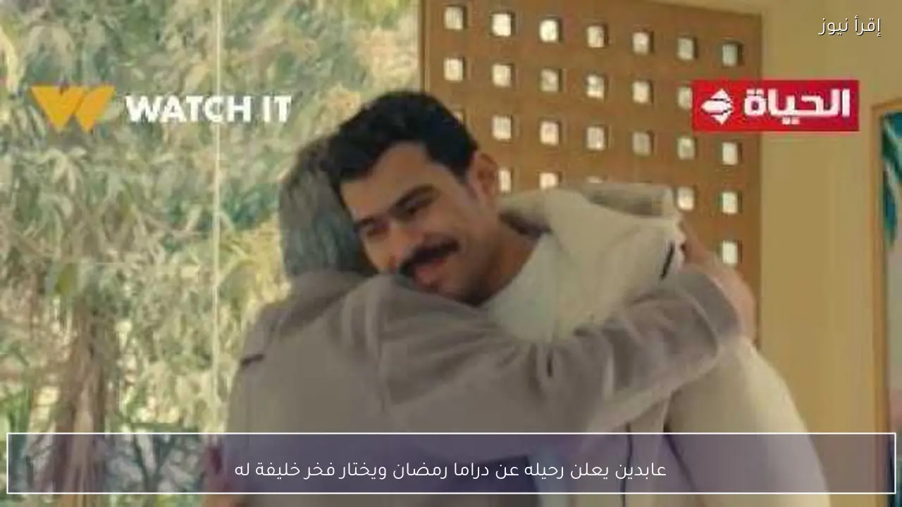 عابدين يعلن رحيله عن دراما رمضان ويختار فخر خليفة له
