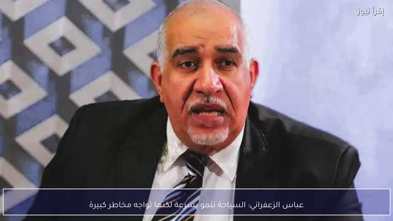 عباس الزعفراني: السياحة تنمو بسرعة لكنها تواجه مخاطر كبيرة
