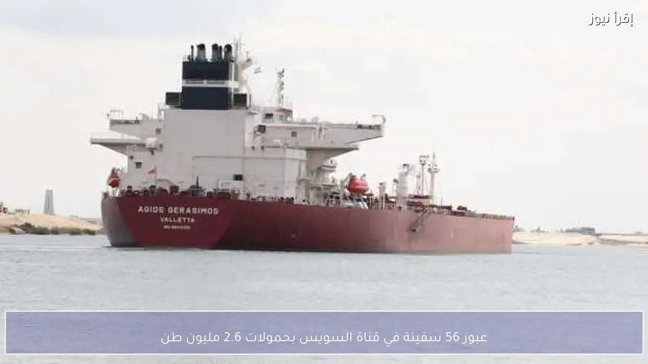 عبور 56 سفينة في قناة السويس بحمولات 2.6 مليون طن