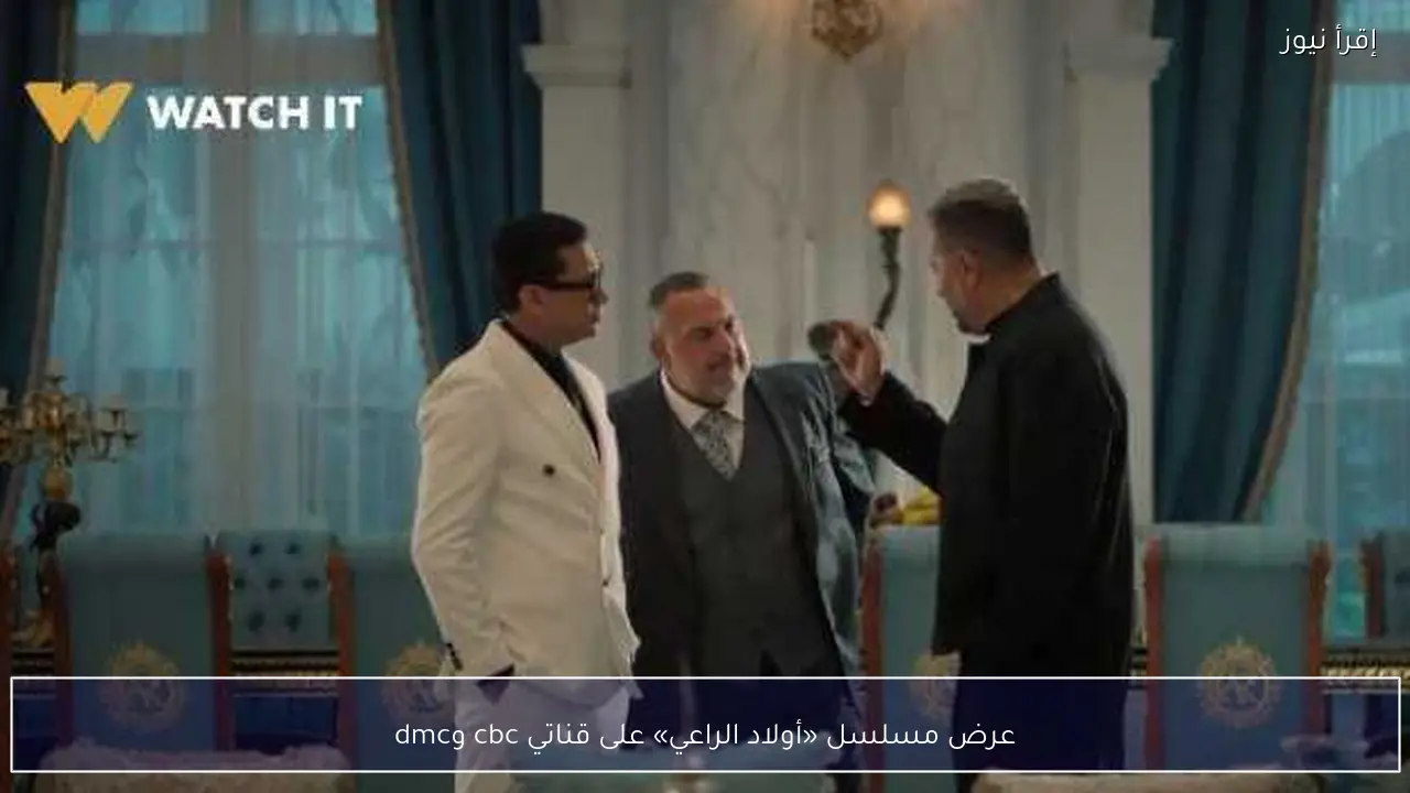 عرض مسلسل «أولاد الراعي» على قناتي cbc وdmc