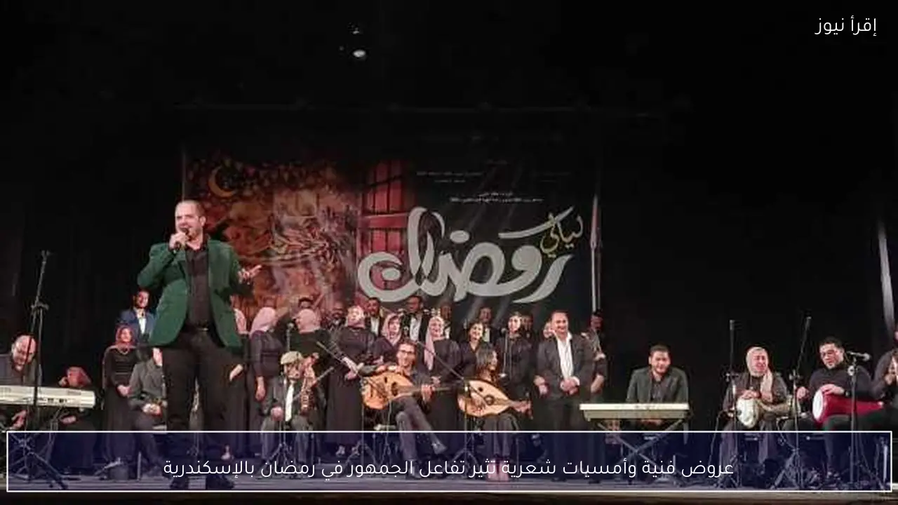 عروض فنية وأمسيات شعرية تثير تفاعل الجمهور في رمضان بالإسكندرية