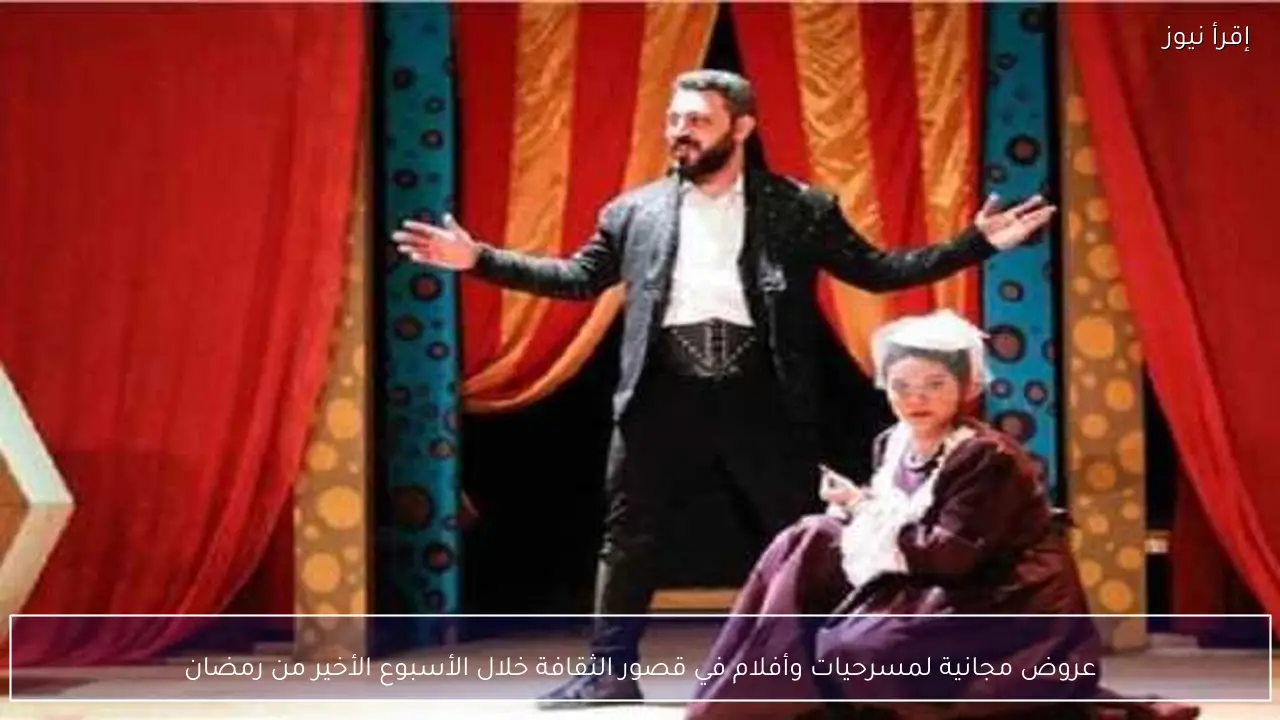 عروض مجانية لمسرحيات وأفلام في قصور الثقافة خلال الأسبوع الأخير من رمضان