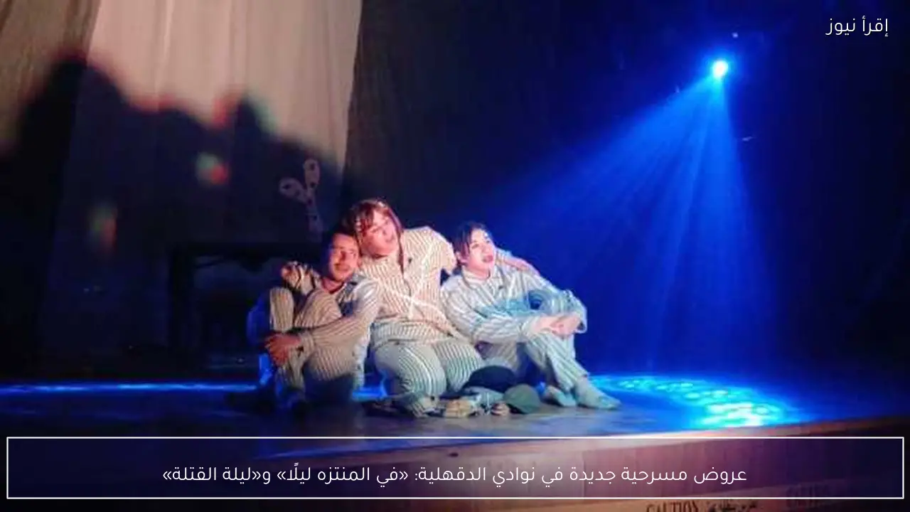 عروض مسرحية جديدة في نوادي الدقهلية: «في المنتزه ليلًا» و«ليلة القتلة»