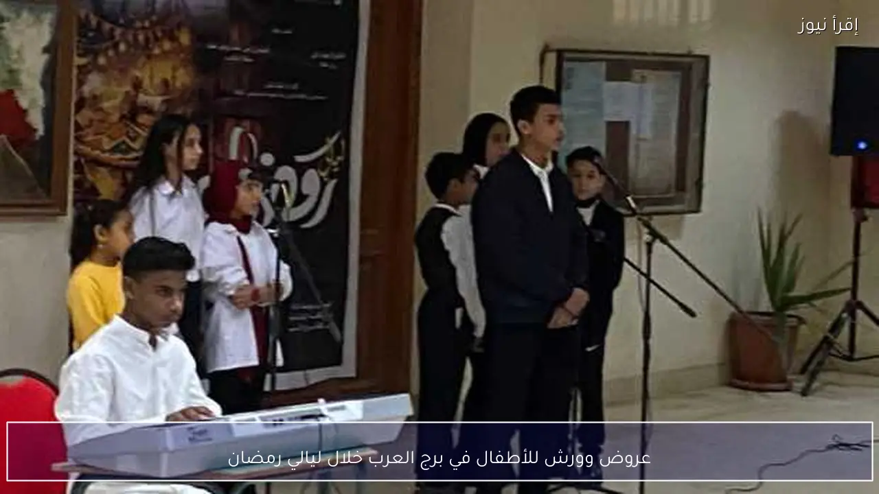 عروض وورش للأطفال في برج العرب خلال ليالي رمضان