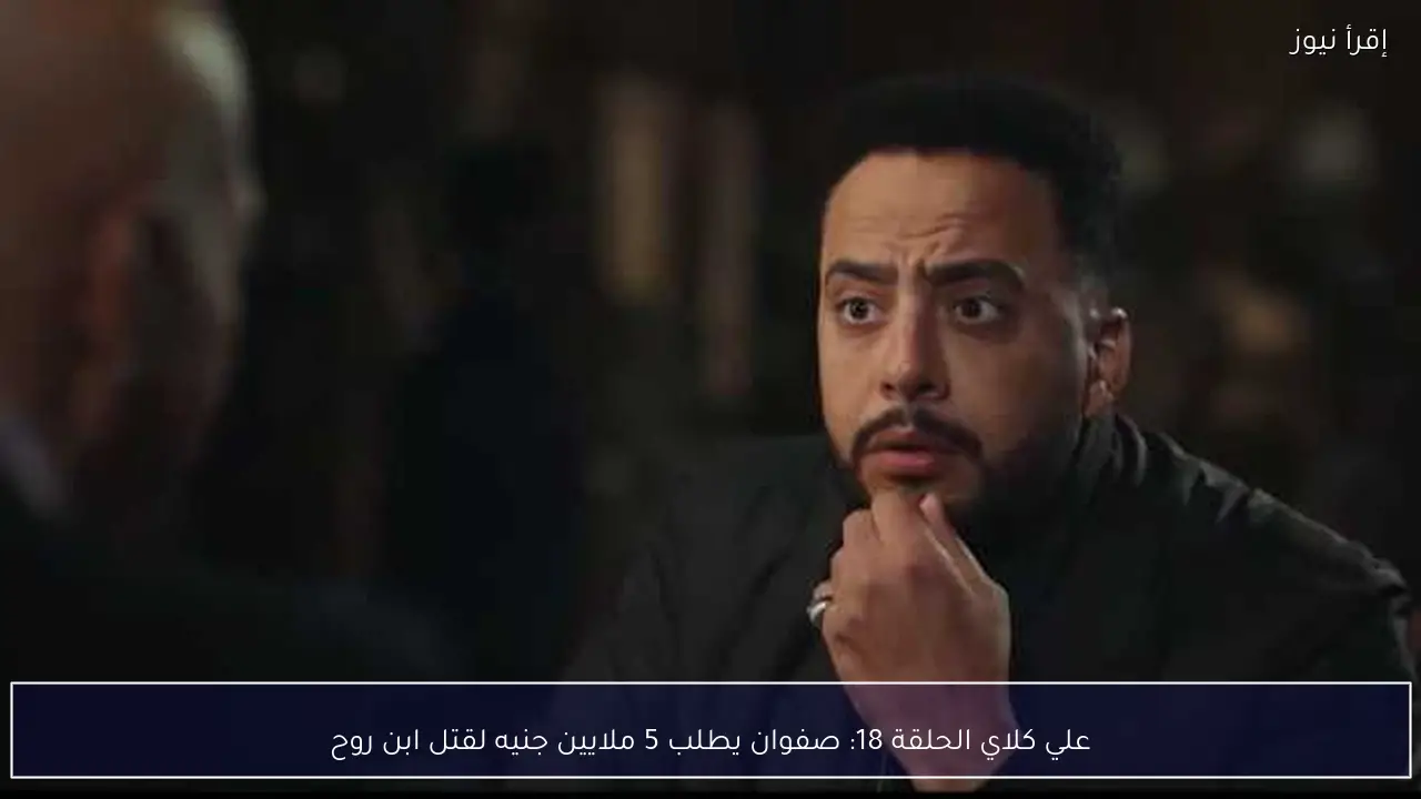 علي كلاي الحلقة 18: صفوان يطلب 5 ملايين جنيه لقتل ابن روح