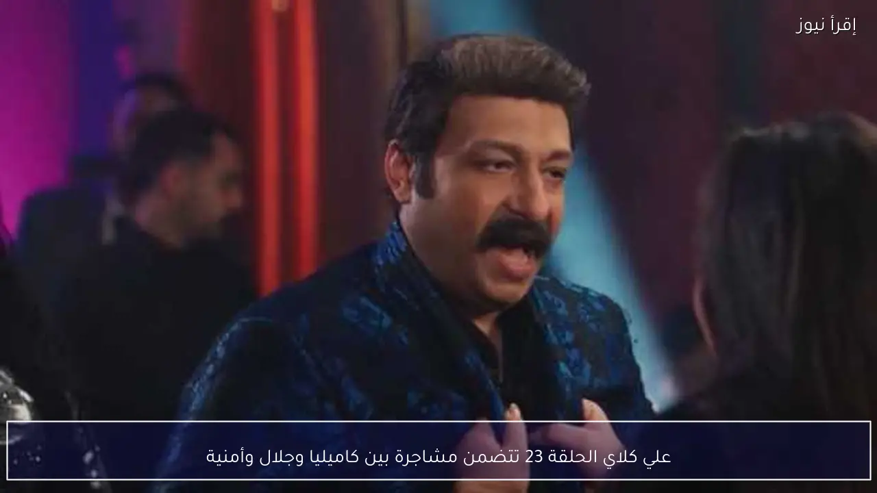 علي كلاي الحلقة 23 تتضمن مشاجرة بين كاميليا وجلال وأمنية