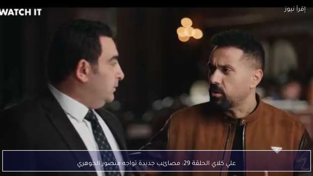 علي كلاي الحلقة 29: مصائب جديدة تواجه منصور الجوهري