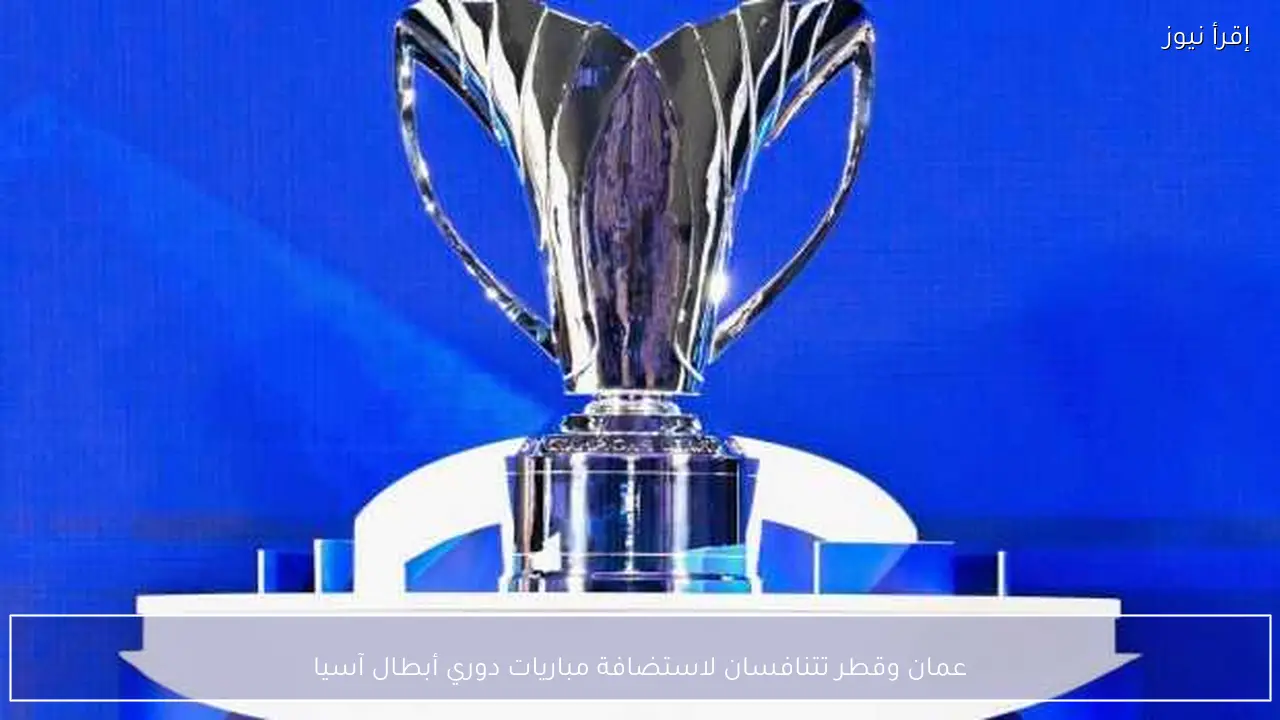 عمان وقطر تتنافسان لاستضافة مباريات دوري أبطال آسيا