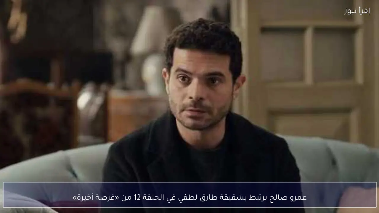 عمرو صالح يرتبط بشقيقة طارق لطفي في الحلقة 12 من «فرصة أخيرة»