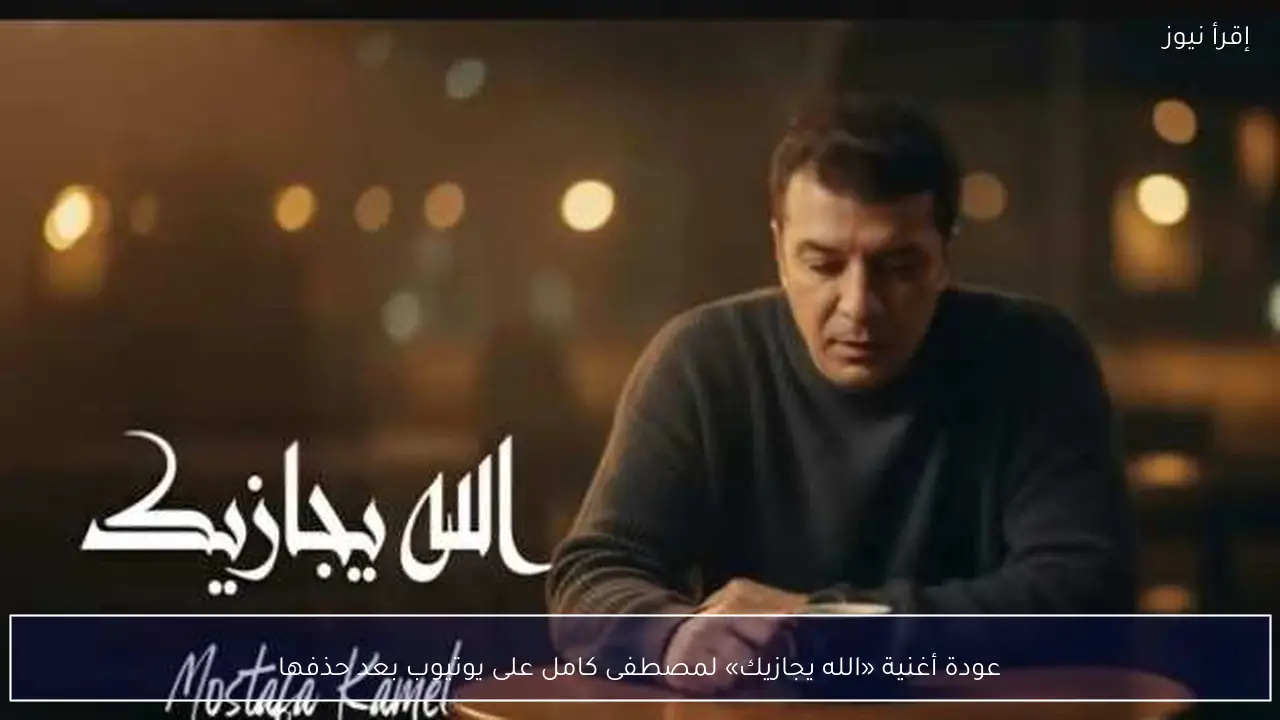 عودة أغنية «الله يجازيك» لمصطفى كامل على يوتيوب بعد حذفها
