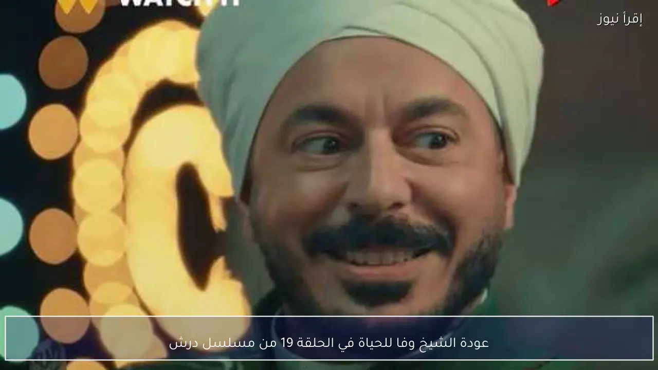 عودة الشيخ وفا للحياة في الحلقة 19 من مسلسل درش